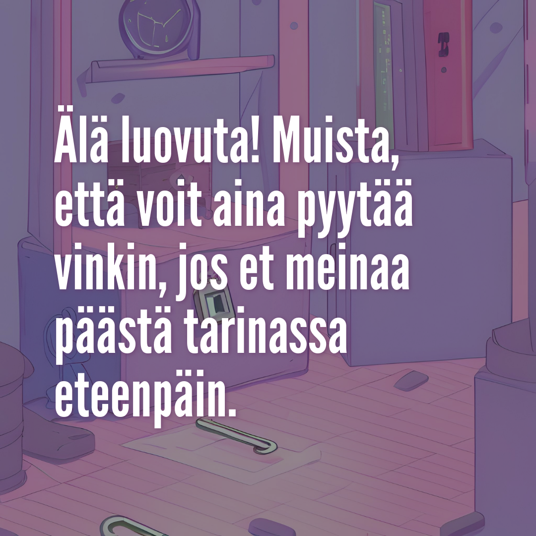 älä luovuta! muista, että voit aina pyytää vinkin, jos et meinaa päästä tarinassa eteenpäin